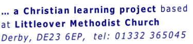 … a Christian learning project based at Littleover Methodist Church Derby, DE23 6EP,  tel: 01332 365045